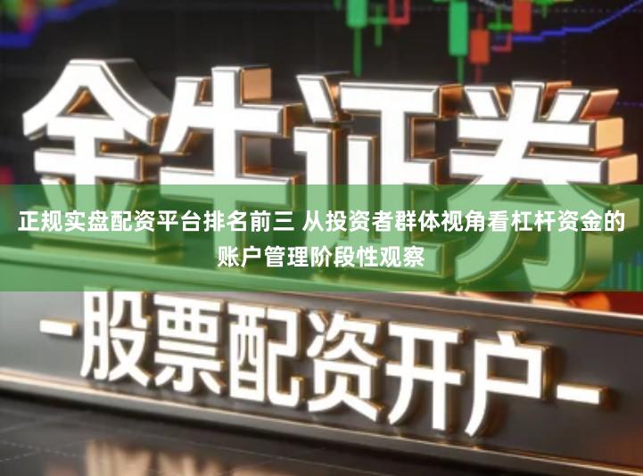 正规实盘配资平台排名前三 从投资者群体视角看杠杆资金的账户管理阶段性观察