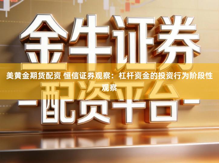 美黄金期货配资 恒信证券观察：杠杆资金的投资行为阶段性观察