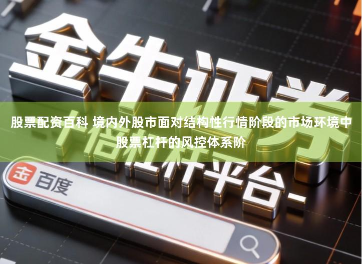 股票配资百科 境内外股市面对结构性行情阶段的市场环境中股票杠杆的风控体系阶