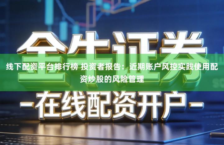 线下配资平台排行榜 投资者报告：近期账户风控实践使用配资炒股的风险管理