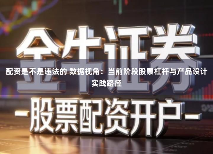 配资是不是违法的 数据视角：当前阶段股票杠杆与产品设计实践路径