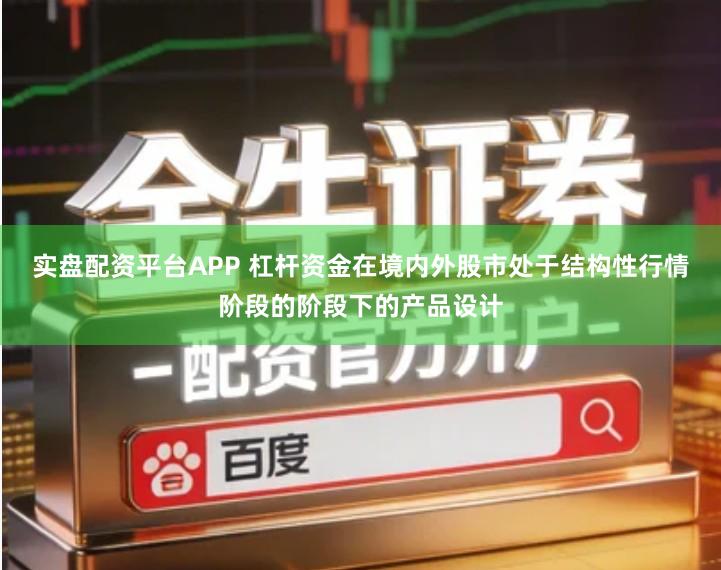 实盘配资平台APP 杠杆资金在境内外股市处于结构性行情阶段的阶段下的产品设计