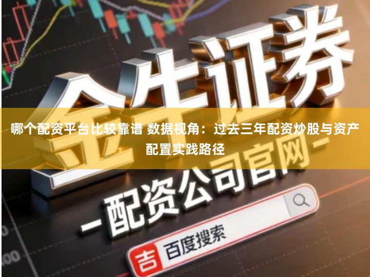 哪个配资平台比较靠谱 数据视角：过去三年配资炒股与资产配置实践路径