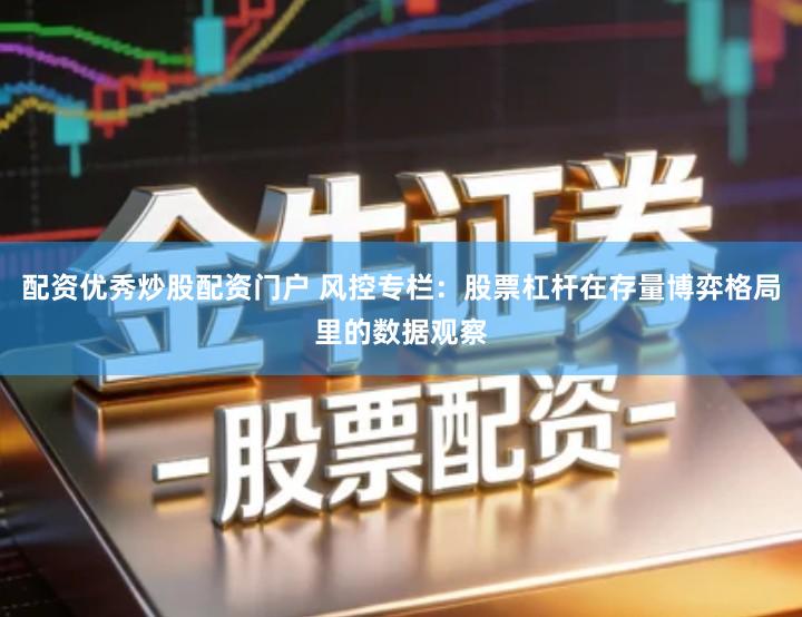 配资优秀炒股配资门户 风控专栏：股票杠杆在存量博弈格局里的数据观察