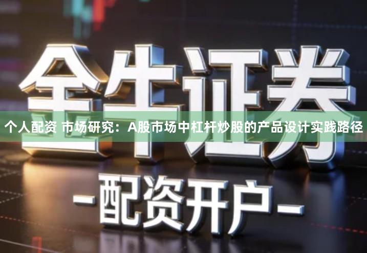 个人配资 市场研究：A股市场中杠杆炒股的产品设计实践路径