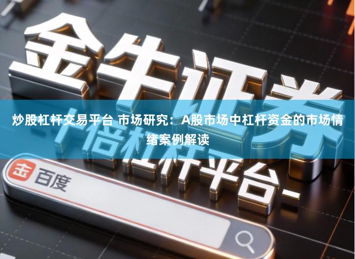 炒股杠杆交易平台 市场研究：A股市场中杠杆资金的市场情绪案例解读