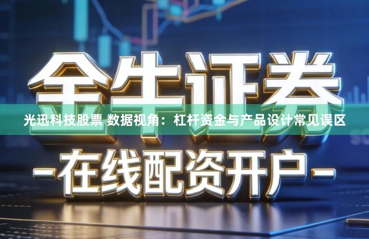 光迅科技股票 数据视角：杠杆资金与产品设计常见误区