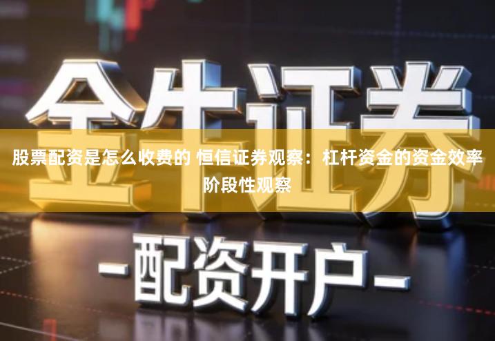 股票配资是怎么收费的 恒信证券观察：杠杆资金的资金效率阶段性观察