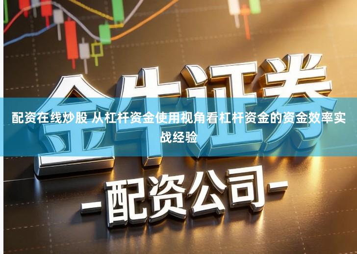 配资在线炒股 从杠杆资金使用视角看杠杆资金的资金效率实战经验