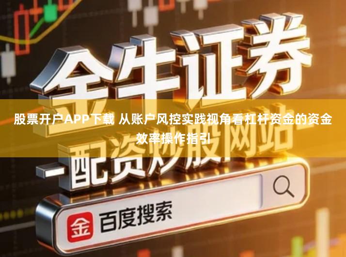 股票开户APP下载 从账户风控实践视角看杠杆资金的资金效率操作指引