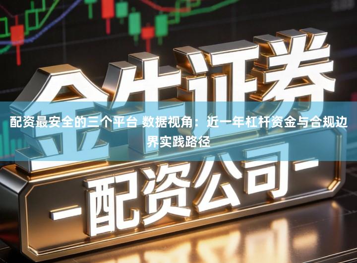 配资最安全的三个平台 数据视角：近一年杠杆资金与合规边界实践路径