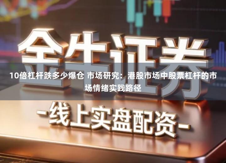10倍杠杆跌多少爆仓 市场研究：港股市场中股票杠杆的市场情绪实践路径