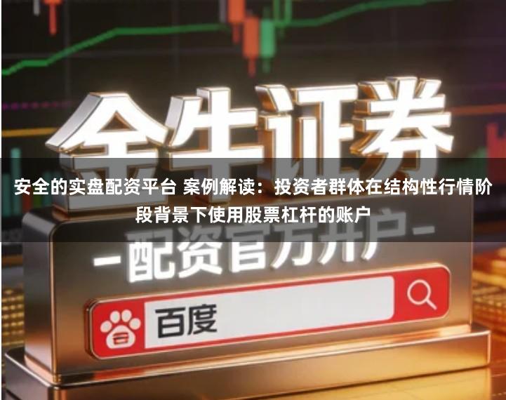 安全的实盘配资平台 案例解读：投资者群体在结构性行情阶段背景下使用股票杠杆的账户