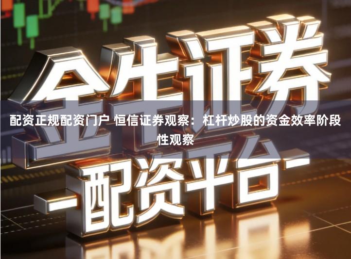 配资正规配资门户 恒信证券观察：杠杆炒股的资金效率阶段性观察