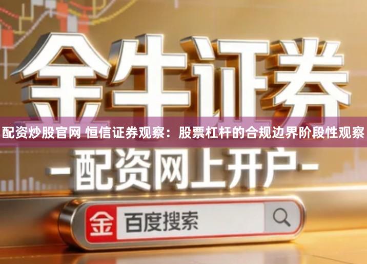 配资炒股官网 恒信证券观察：股票杠杆的合规边界阶段性观察