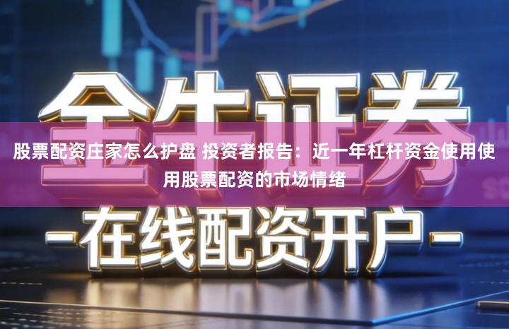 股票配资庄家怎么护盘 投资者报告：近一年杠杆资金使用使用股票配资的市场情绪