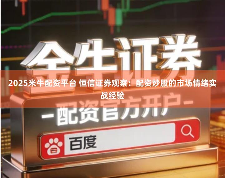 2025米牛配资平台 恒信证券观察：配资炒股的市场情绪实战经验