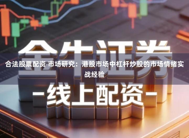 合法股票配资 市场研究：港股市场中杠杆炒股的市场情绪实战经验