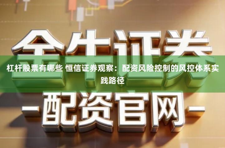 杠杆股票有哪些 恒信证券观察：配资风险控制的风控体系实践路径