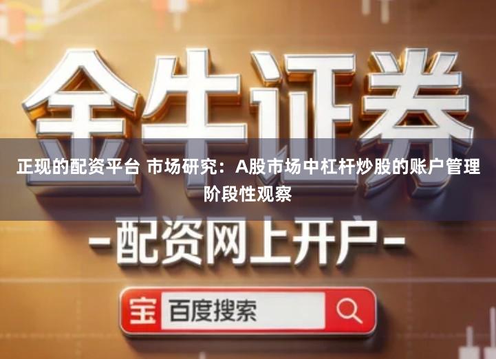 正现的配资平台 市场研究：A股市场中杠杆炒股的账户管理阶段性观察