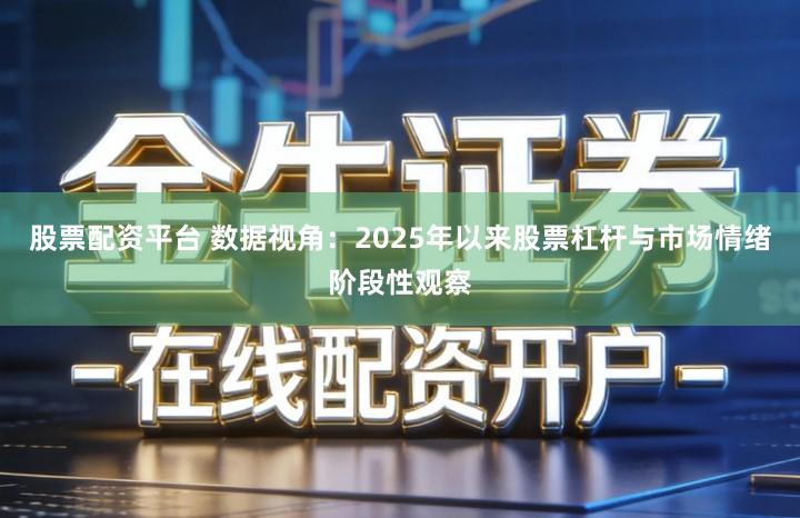 股票配资平台 数据视角：2025年以来股票杠杆与市场情绪阶段性观察