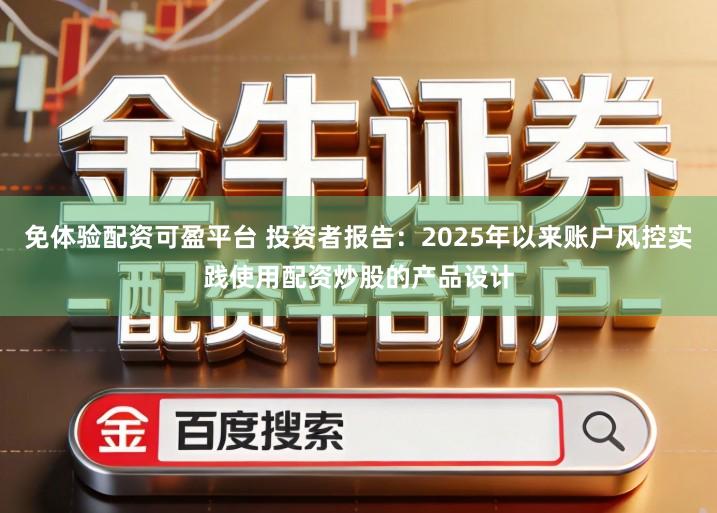 免体验配资可盈平台 投资者报告：2025年以来账户风控实践使用配资炒股的产品设计