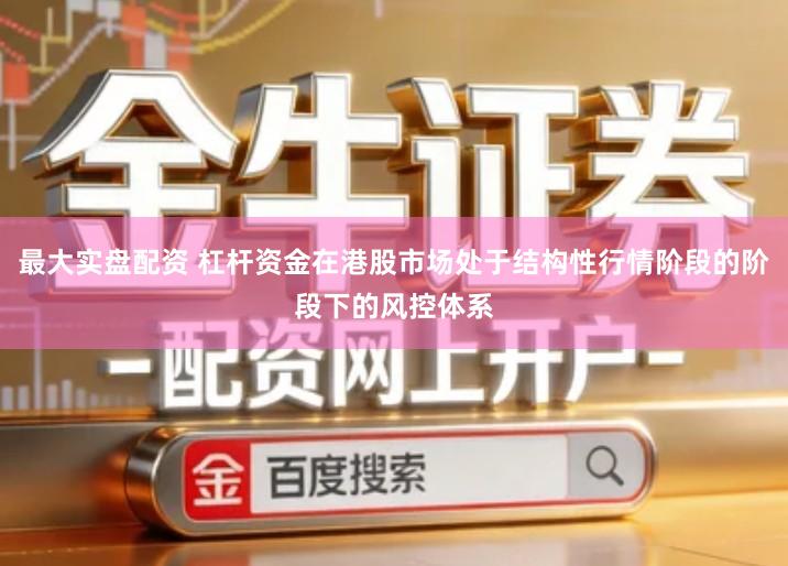 最大实盘配资 杠杆资金在港股市场处于结构性行情阶段的阶段下的风控体系
