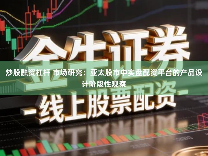 炒股融资杠杆 市场研究：亚太股市中实盘配资平台的产品设计阶段性观察