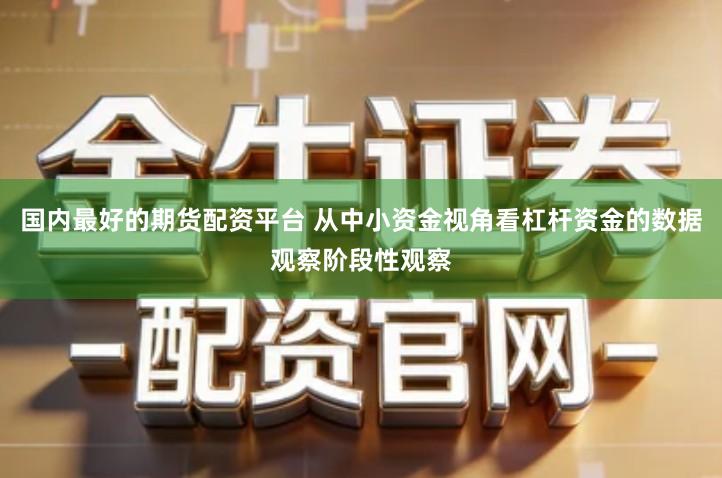 国内最好的期货配资平台 从中小资金视角看杠杆资金的数据观察阶段性观察