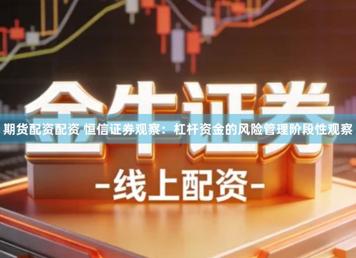 期货配资配资 恒信证券观察：杠杆资金的风险管理阶段性观察
