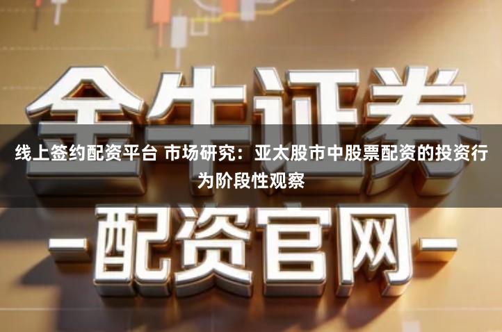 线上签约配资平台 市场研究：亚太股市中股票配资的投资行为阶段性观察