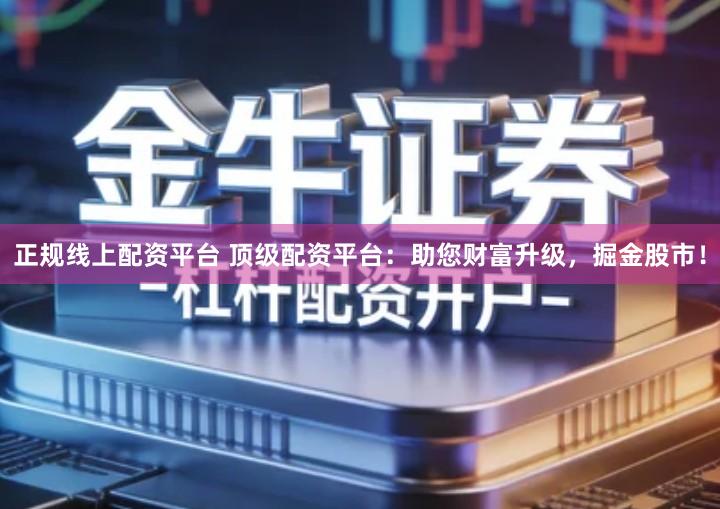 正规线上配资平台 顶级配资平台：助您财富升级，掘金股市！