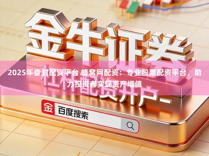 2025年查封配资平台 蜂窝网配资：专业股票配资平台，助力投资者实现资产增值