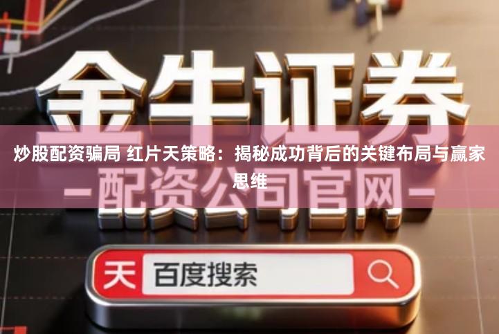 炒股配资骗局 红片天策略：揭秘成功背后的关键布局与赢家思维