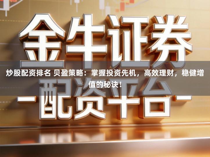 炒股配资排名 贝盈策略：掌握投资先机，高效理财，稳健增值的秘诀！
