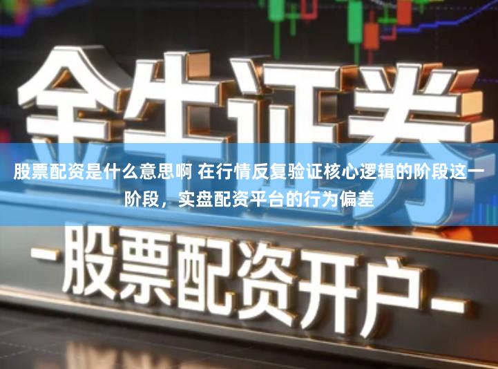 股票配资是什么意思啊 在行情反复验证核心逻辑的阶段这一阶段,实盘配资平台的行为偏差