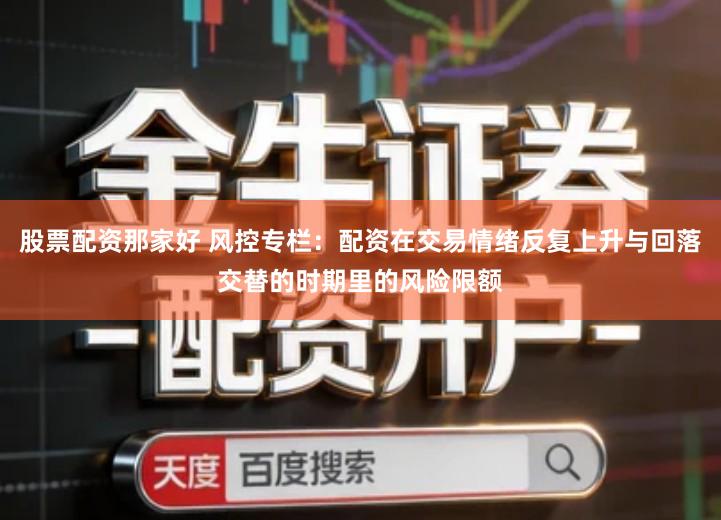 股票配资那家好 风控专栏：配资在交易情绪反复上升与回落交替的时期里的风险限额