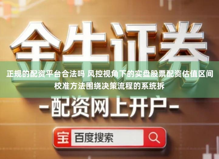 正规的配资平台合法吗 风控视角下的实盘股票配资估值区间校准方法围绕决策流程的系统拆