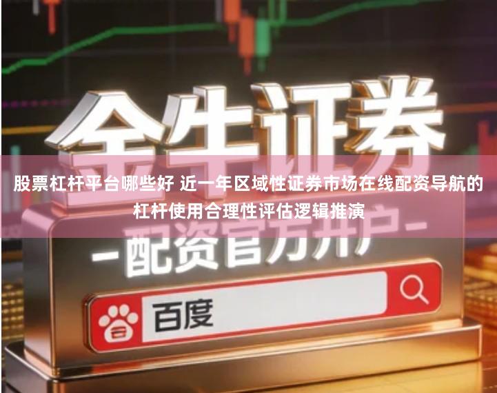 股票杠杆平台哪些好 近一年区域性证券市场在线配资导航的杠杆使用合理性评估逻辑推演