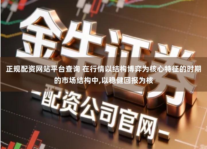 正规配资网站平台查询 在行情以结构博弈为核心特征的时期的市场结构中,以稳健回报为核