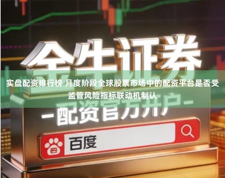 实盘配资排行榜 月度阶段全球股票市场中的配资平台是否受监管风险指标联动机制认