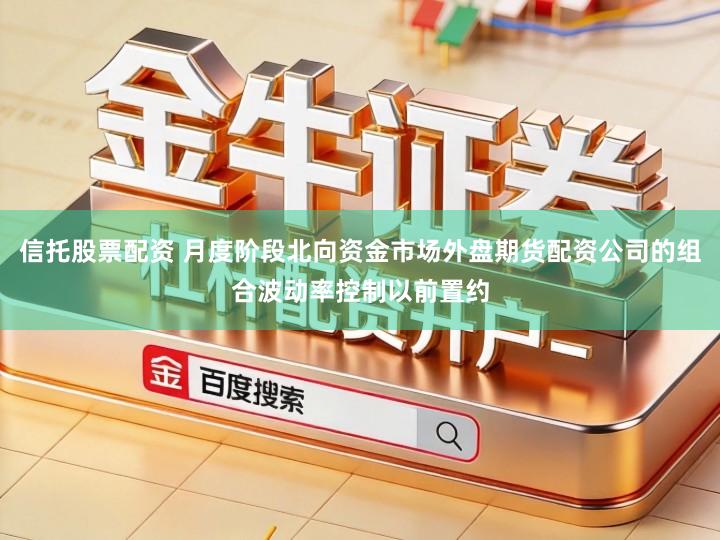 信托股票配资 月度阶段北向资金市场外盘期货配资公司的组合波动率控制以前置约