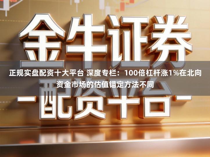 正规实盘配资十大平台 深度专栏：100倍杠杆涨1%在北向资金市场的估值锚定方法不同