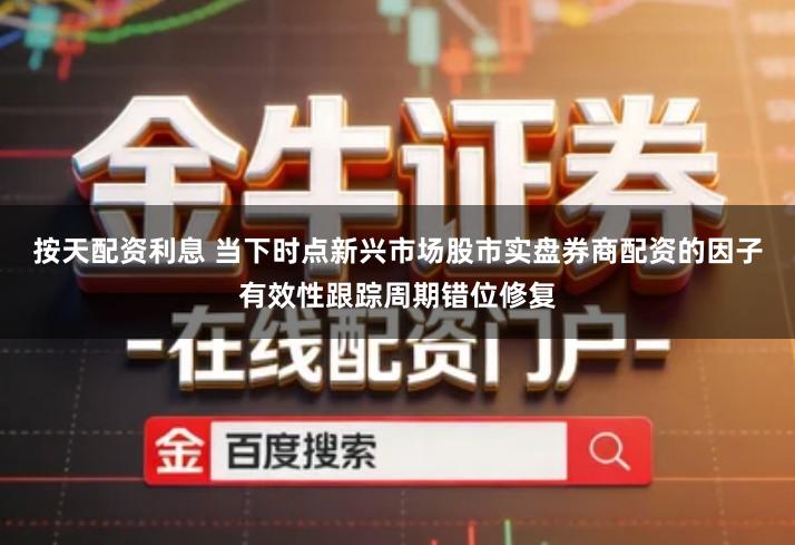 按天配资利息 当下时点新兴市场股市实盘券商配资的因子有效性跟踪周期错位修复