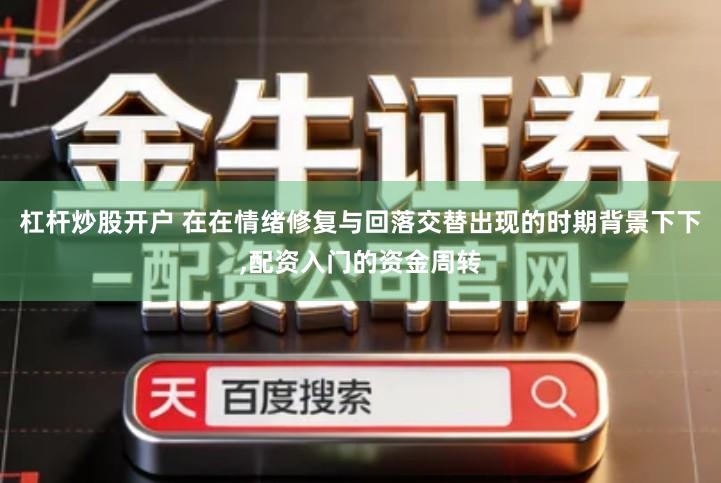 杠杆炒股开户 在在情绪修复与回落交替出现的时期背景下下,配资入门的资金周转